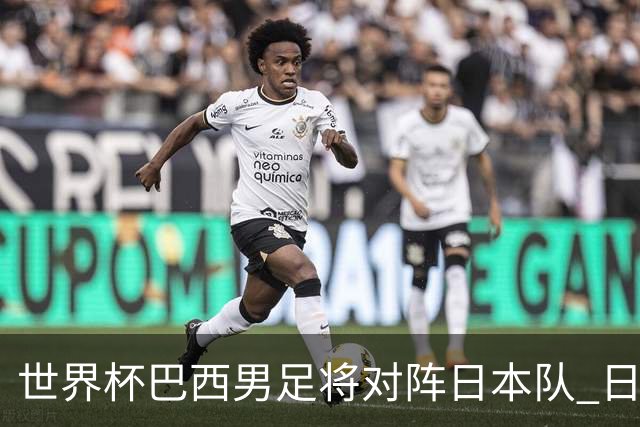 世界杯巴西男足将对阵日本队 日本队具备与巴西抗衡的实力