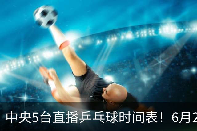 中央5台直播乒乓球时间表！6月27日WTT美国大满贯赛程表！国乒赛程