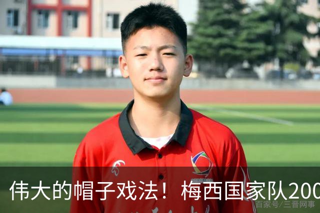 伟大的帽子戏法！梅西国家队200场，一战创8项神奇纪录震古烁今