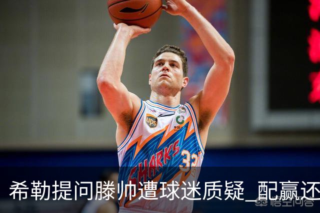 希勒提问滕帅遭球迷质疑 配赢还是踢得差说得不对