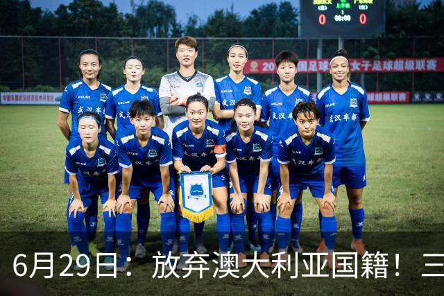 6月29日：放弃澳大利亚国籍！三位澳大利国少队核心都将入籍为中国男足出战